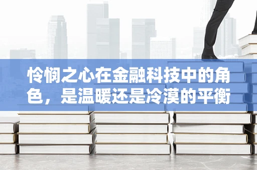 怜悯之心在金融科技中的角色，是温暖还是冷漠的平衡？