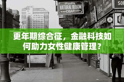 更年期综合征，金融科技如何助力女性健康管理？