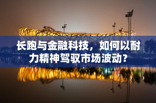 长跑与金融科技，如何以耐力精神驾驭市场波动？