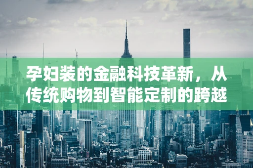 孕妇装的金融科技革新，从传统购物到智能定制的跨越