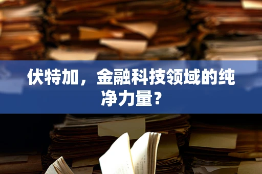 伏特加，金融科技领域的纯净力量？