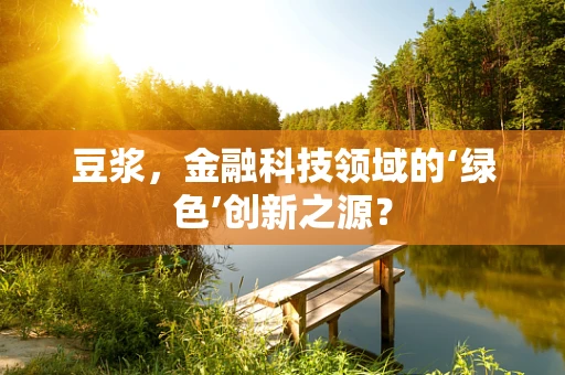 豆浆，金融科技领域的‘绿色’创新之源？