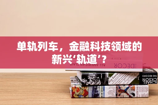 单轨列车，金融科技领域的新兴‘轨道’？