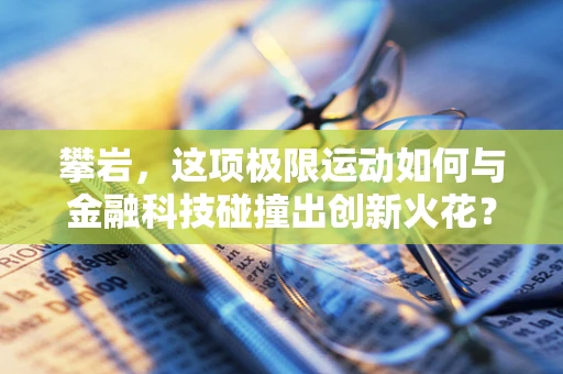 攀岩，这项极限运动如何与金融科技碰撞出创新火花？