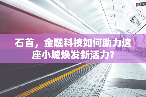 石首，金融科技如何助力这座小城焕发新活力？