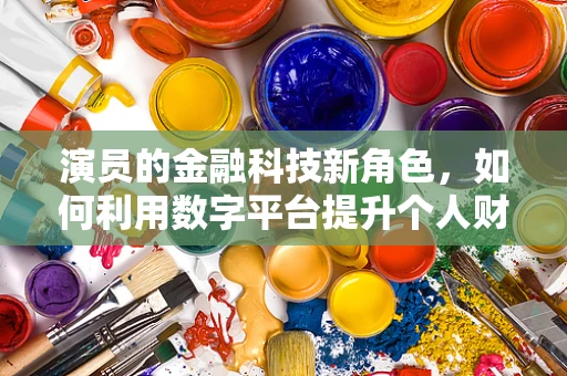 演员的金融科技新角色，如何利用数字平台提升个人财务管理？