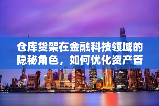 仓库货架在金融科技领域的隐秘角色，如何优化资产管理的数字货架？