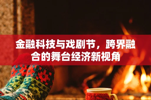 金融科技与戏剧节，跨界融合的舞台经济新视角