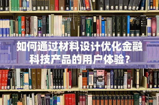 如何通过材料设计优化金融科技产品的用户体验？