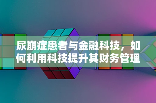 尿崩症患者与金融科技，如何利用科技提升其财务管理体验？
