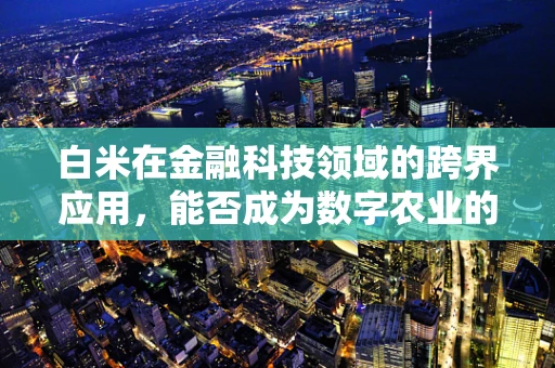 白米在金融科技领域的跨界应用，能否成为数字农业的新宠？
