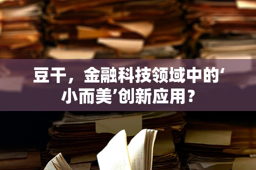 豆干，金融科技领域中的‘小而美’创新应用？