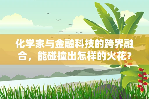 化学家与金融科技的跨界融合，能碰撞出怎样的火花？