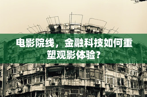 电影院线，金融科技如何重塑观影体验？