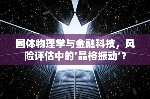 固体物理学与金融科技，风险评估中的‘晶格振动’？