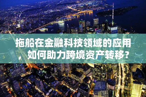 拖船在金融科技领域的应用，如何助力跨境资产转移？