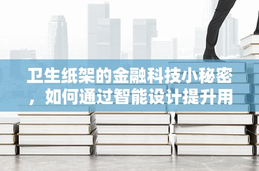 卫生纸架的金融科技小秘密，如何通过智能设计提升用户体验？