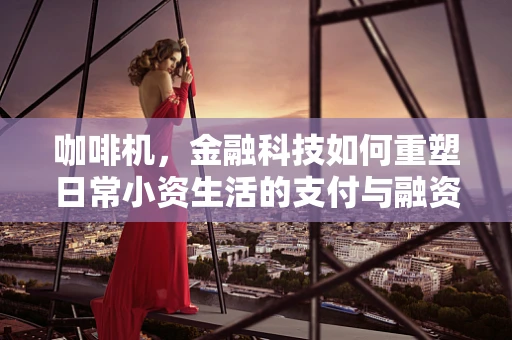 咖啡机，金融科技如何重塑日常小资生活的支付与融资方式？