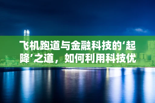 飞机跑道与金融科技的‘起降’之道，如何利用科技优化机场运营？