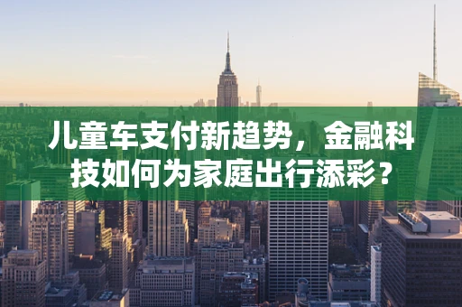 儿童车支付新趋势，金融科技如何为家庭出行添彩？