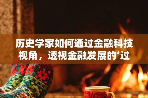 历史学家如何通过金融科技视角，透视金融发展的‘过去与未来’？