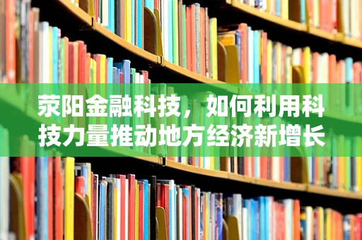 荥阳金融科技，如何利用科技力量推动地方经济新增长？