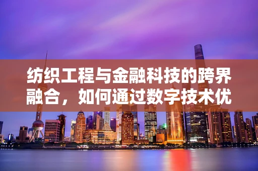 纺织工程与金融科技的跨界融合，如何通过数字技术优化纺织供应链管理？