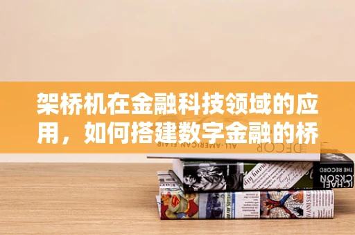 架桥机在金融科技领域的应用，如何搭建数字金融的桥梁？
