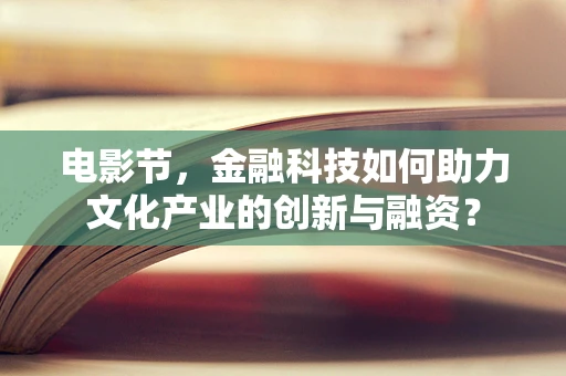 电影节，金融科技如何助力文化产业的创新与融资？