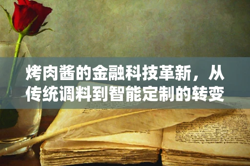烤肉酱的金融科技革新，从传统调料到智能定制的转变