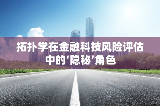 拓扑学在金融科技风险评估中的‘隐秘’角色
