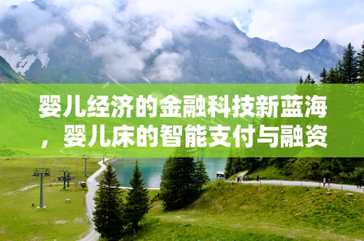 婴儿经济的金融科技新蓝海，婴儿床的智能支付与融资方案？
