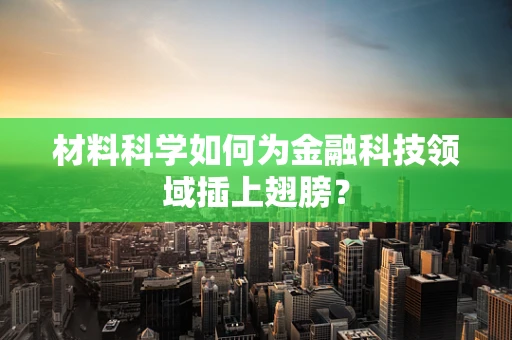 材料科学如何为金融科技领域插上翅膀？