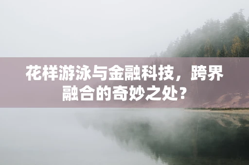 花样游泳与金融科技，跨界融合的奇妙之处？