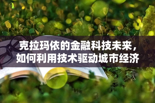 克拉玛依的金融科技未来，如何利用技术驱动城市经济新增长？