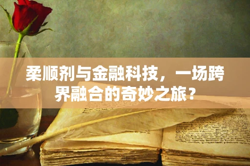 柔顺剂与金融科技，一场跨界融合的奇妙之旅？