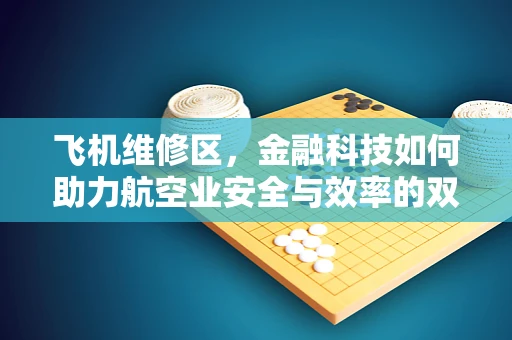 飞机维修区，金融科技如何助力航空业安全与效率的双重飞跃？