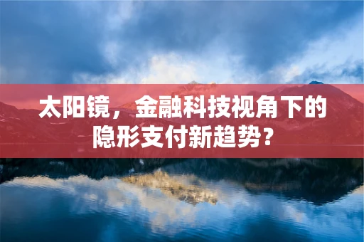 太阳镜，金融科技视角下的隐形支付新趋势？