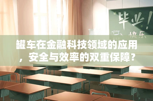 罐车在金融科技领域的应用，安全与效率的双重保障？