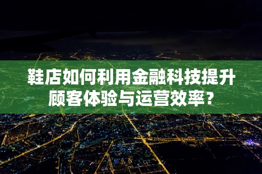 鞋店如何利用金融科技提升顾客体验与运营效率？