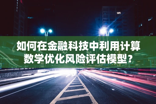 如何在金融科技中利用计算数学优化风险评估模型？