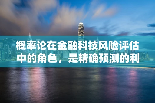概率论在金融科技风险评估中的角色，是精确预测的利器，还是未知的迷雾？