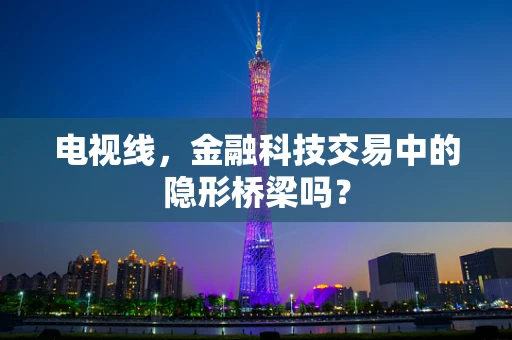 电视线，金融科技交易中的隐形桥梁吗？