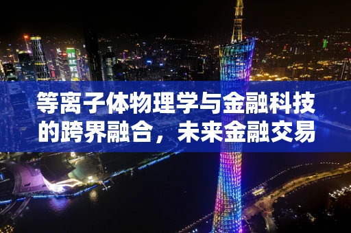 等离子体物理学与金融科技的跨界融合，未来金融交易的安全新防线？