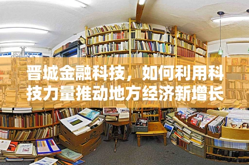 晋城金融科技，如何利用科技力量推动地方经济新增长？