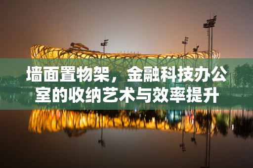 墙面置物架，金融科技办公室的收纳艺术与效率提升