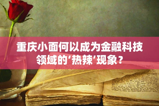 重庆小面何以成为金融科技领域的‘热辣’现象？