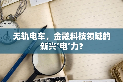 无轨电车，金融科技领域的新兴‘电’力？