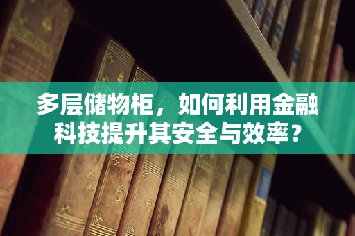 多层储物柜，如何利用金融科技提升其安全与效率？