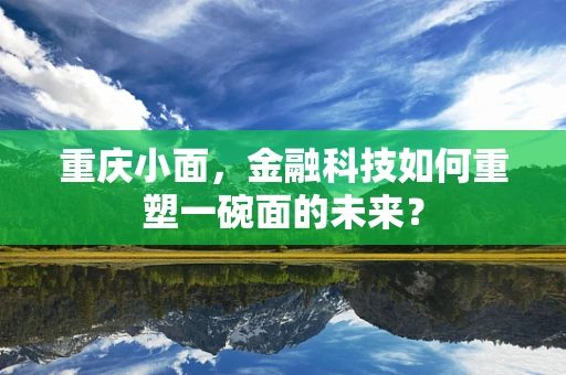 重庆小面，金融科技如何重塑一碗面的未来？